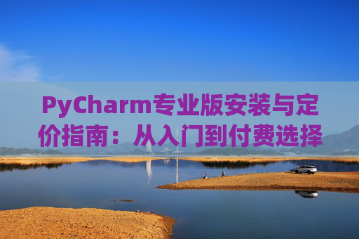 PyCharm专业版安装与定价指南：从入门到付费选择